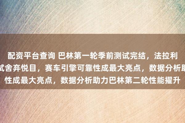 配资平台查询 巴林第一轮季前测试完结，法拉利对西班牙和巴林两轮测试舍弃悦目，赛车引擎可靠性成最大亮点，数据分析助力巴林第二轮性能擢升