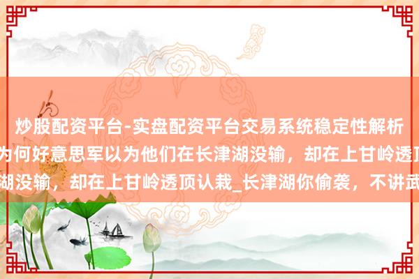 炒股配资平台-实盘配资平台交易系统稳定性解析 通常是败给志愿军,为何好意思军以为他们在长津湖没输,却在上甘岭透顶认栽_长津湖你偷袭,不讲武德