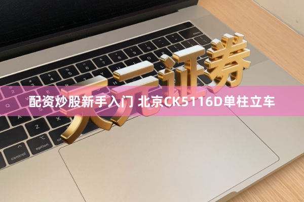 配资炒股新手入门 北京CK5116D单柱立车