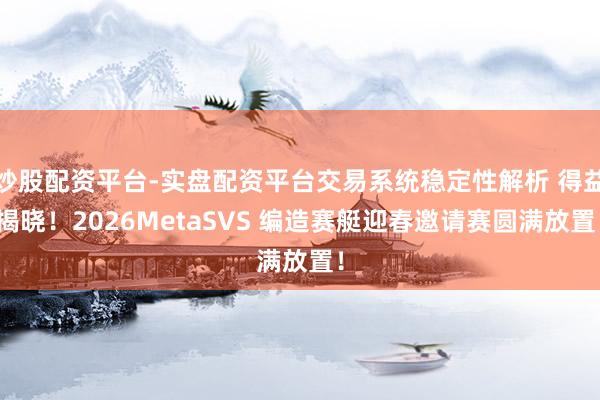 炒股配资平台-实盘配资平台交易系统稳定性解析 得益揭晓!2026MetaSVS 编造赛艇迎春邀请赛圆满放置!