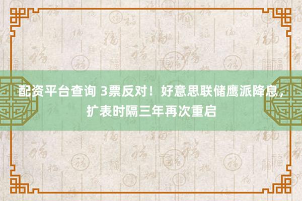 配资平台查询 3票反对!好意思联储鹰派降息,扩表时隔三年再次重启