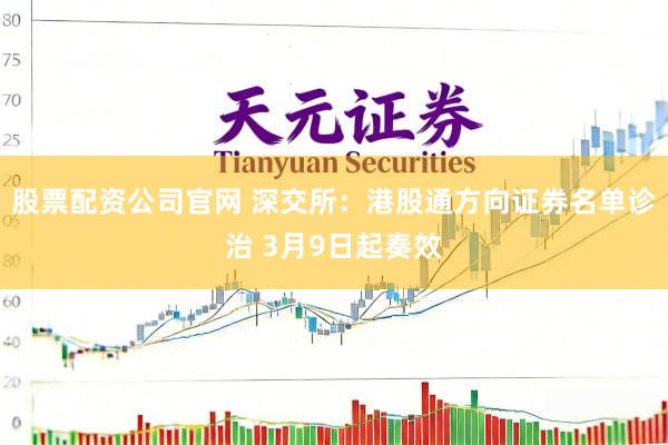 股票配资公司官网 深交所：港股通方向证券名单诊治 3月9日起奏效