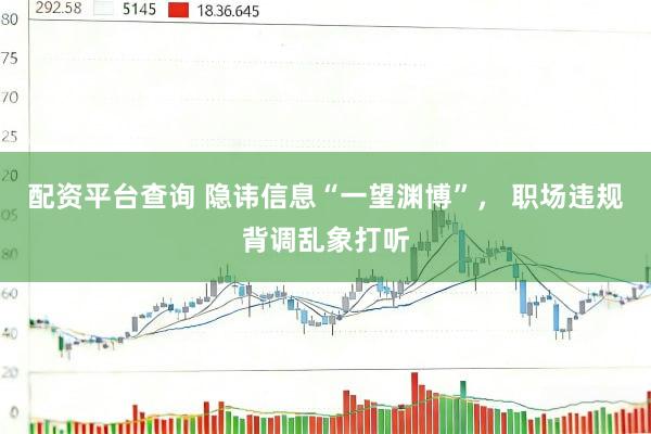 配资平台查询 隐讳信息“一望渊博”， 职场违规背调乱象打听