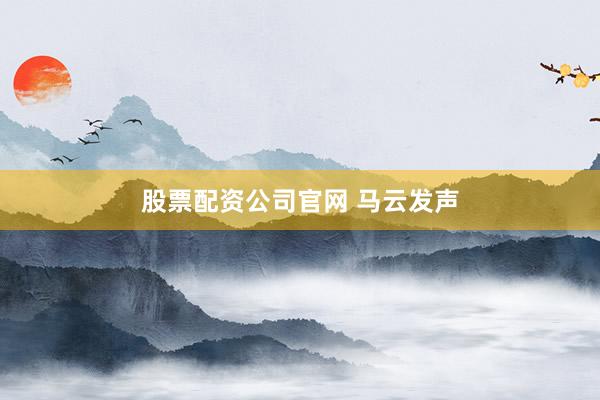 股票配资公司官网 马云发声