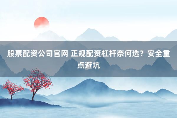 股票配资公司官网 正规配资杠杆奈何选？安全重点避坑