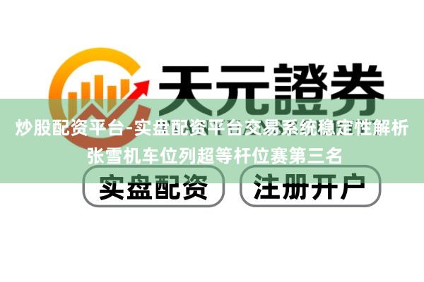 炒股配资平台-实盘配资平台交易系统稳定性解析 张雪机车位列超等杆位赛第三名
