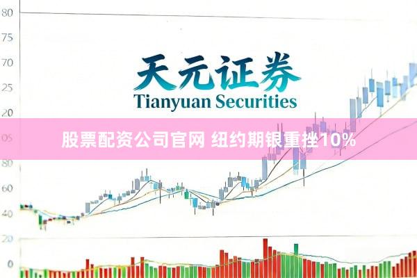 股票配资公司官网 纽约期银重挫10%