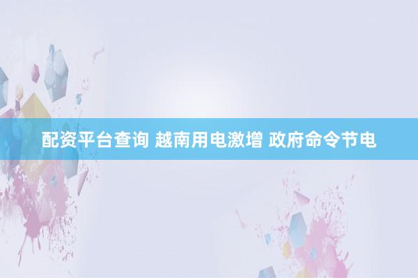 配资平台查询 越南用电激增 政府命令节电