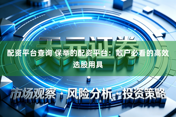 配资平台查询 保举的配资平台：散户必看的高效选股用具