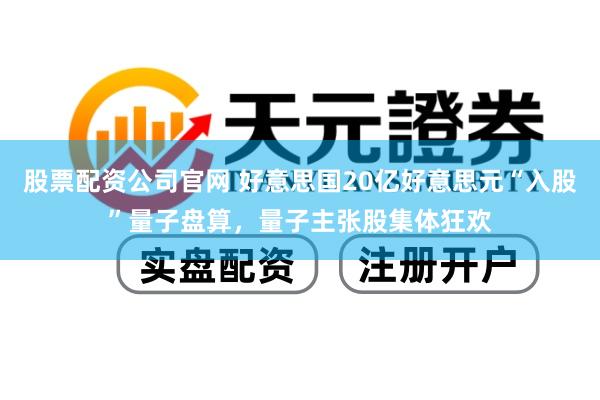 股票配资公司官网 好意思国20亿好意思元“入股”量子盘算，量子主张股集体狂欢