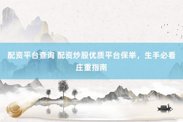 配资平台查询 配资炒股优质平台保举，生手必看庄重指南
