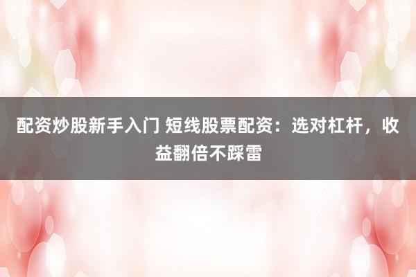 配资炒股新手入门 短线股票配资：选对杠杆，收益翻倍不踩雷