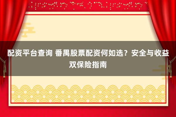 配资平台查询 番禺股票配资何如选？安全与收益双保险指南