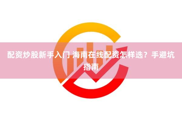 配资炒股新手入门 海南在线配资怎样选？手避坑指南