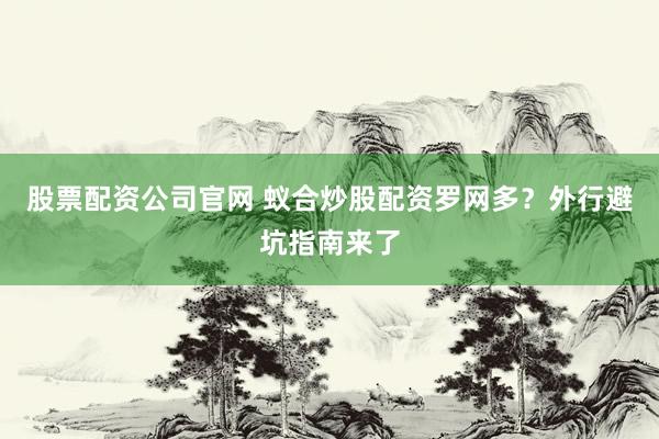 股票配资公司官网 蚁合炒股配资罗网多？外行避坑指南来了