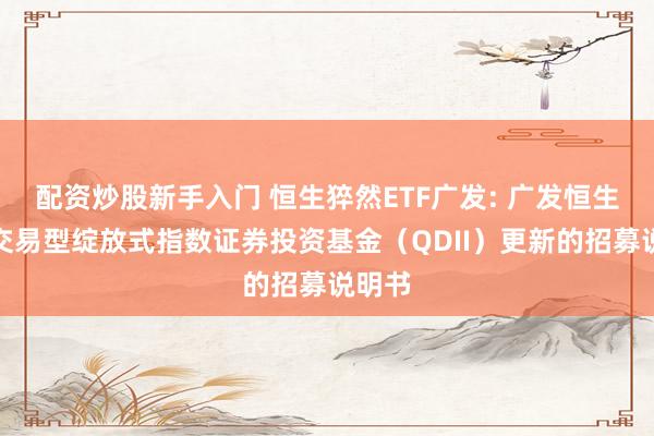 配资炒股新手入门 恒生猝然ETF广发: 广发恒生猝然交易型绽放式指数证券投资基金（QDII）更新的招募说明书