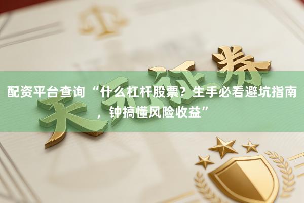 配资平台查询 “什么杠杆股票？生手必看避坑指南，钟搞懂风险收益”