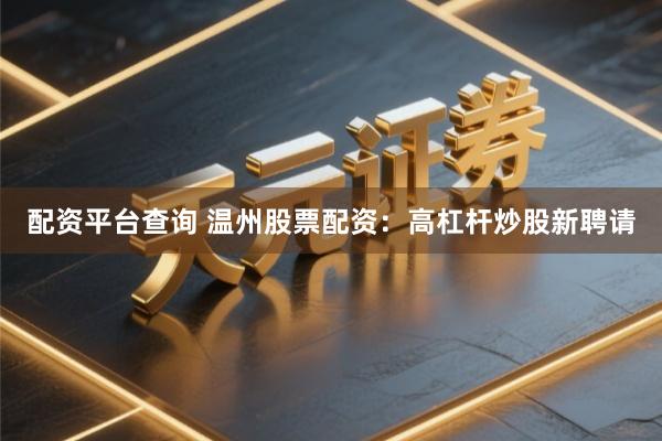 配资平台查询 温州股票配资：高杠杆炒股新聘请