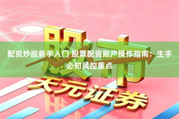 配资炒股新手入门 股票配资账户操作指南：生手必知风控重点