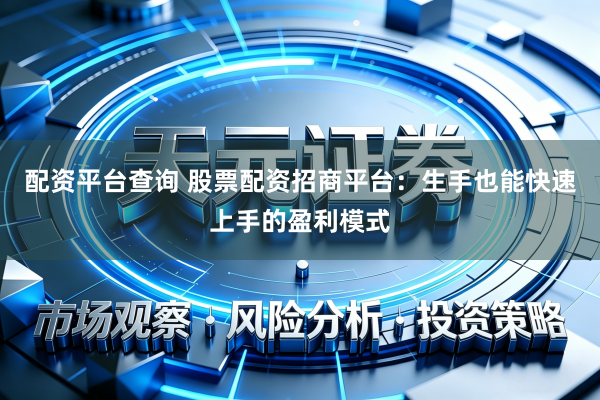 配资平台查询 股票配资招商平台：生手也能快速上手的盈利模式