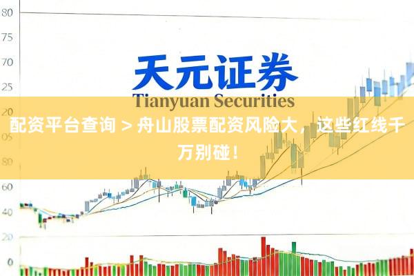 配资平台查询 > 舟山股票配资风险大，这些红线千万别碰！
