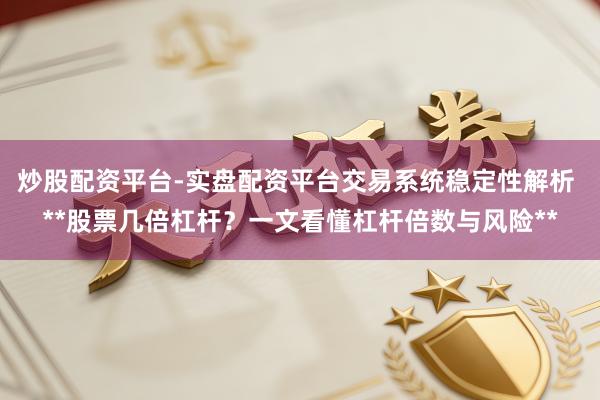 炒股配资平台-实盘配资平台交易系统稳定性解析 **股票几倍杠杆？一文看懂杠杆倍数与风险**