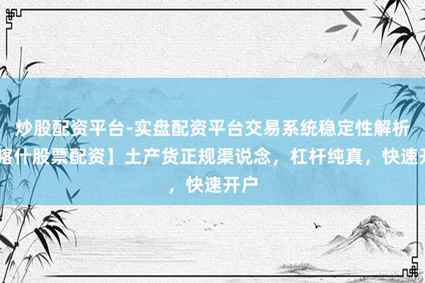 炒股配资平台-实盘配资平台交易系统稳定性解析 【喀什股票配资】土产货正规渠说念，杠杆纯真，快速开户
