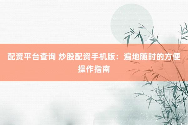 配资平台查询 炒股配资手机版：遍地随时的方便操作指南