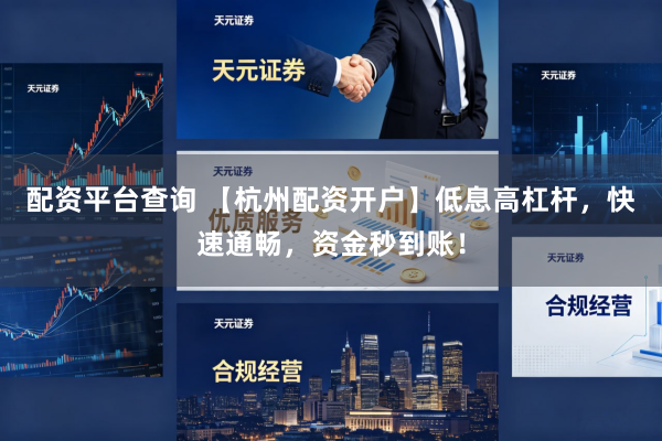 配资平台查询 【杭州配资开户】低息高杠杆，快速通畅，资金秒到账！