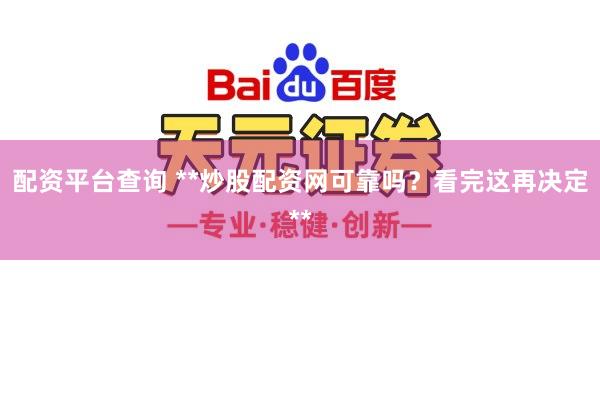 配资平台查询 **炒股配资网可靠吗？看完这再决定**